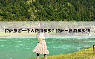 拉薩旅游一個人費用多少？拉薩一日游多少錢
