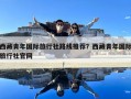 西藏青年國(guó)際旅行社路線推薦？西藏青年國(guó)際旅行社官網(wǎng)