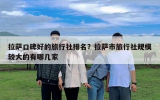 拉薩口碑好的旅行社排名？拉薩市旅行社規模較大的有哪幾家