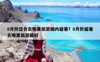 8月份適合去哪里旅游國內(nèi)避暑？8月份避暑去哪里旅游最好