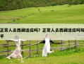 正常人去西藏適應(yīng)嗎？正常人去西藏適應(yīng)嗎知乎