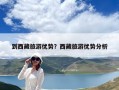 到西藏旅游優(yōu)勢？西藏旅游優(yōu)勢分析