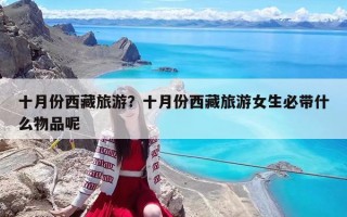 十月份西藏旅游？十月份西藏旅游女生必帶什么物品呢