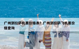 廣州到拉薩機票價格表？廣州到拉薩飛機票價格查詢