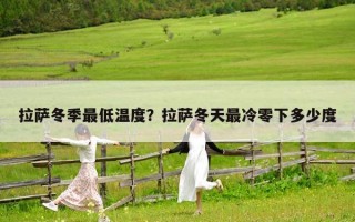 拉薩冬季最低溫度？拉薩冬天最冷零下多少度