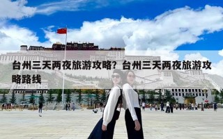 臺州三天兩夜旅游攻略？臺州三天兩夜旅游攻略路線