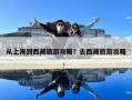 從上海到西藏旅游攻略？去西藏旅游攻略