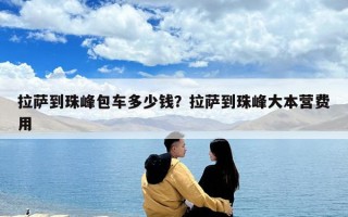 拉薩到珠峰包車多少錢？拉薩到珠峰大本營費(fèi)用