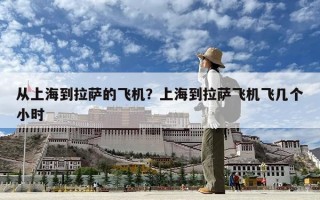 從上海到拉薩的飛機？上海到拉薩飛機飛幾個小時