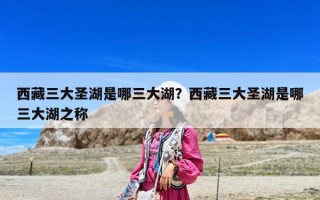西藏三大圣湖是哪三大湖？西藏三大圣湖是哪三大湖之稱