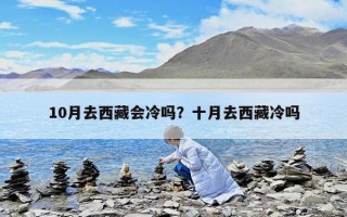 10月去西藏會冷嗎？十月去西藏冷嗎