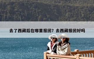 去了西藏后在哪里報團(tuán)？去西藏報團(tuán)好嗎