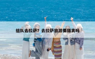 組隊去拉薩？去拉薩旅游要隔離嗎