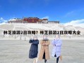 林芝旅游2日攻略？林芝旅游2日攻略大全