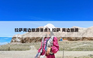 拉薩周邊旅游景點(diǎn)？拉薩 周邊旅游