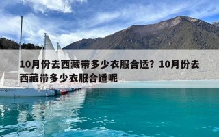10月份去西藏帶多少衣服合適？10月份去西藏帶多少衣服合適呢