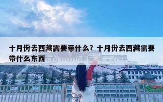 十月份去西藏需要帶什么？十月份去西藏需要帶什么東西