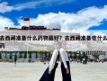 去西藏準(zhǔn)備什么藥物最好？去西藏準(zhǔn)備些什么藥