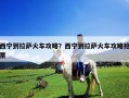 西寧到拉薩火車(chē)攻略？西寧到拉薩火車(chē)攻略搶票
