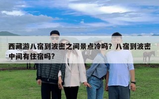 西藏游八宿到波密之間景點冷嗎？八宿到波密中間有住宿嗎?