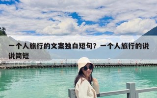一個人旅行的文案獨白短句？一個人旅行的說說簡短