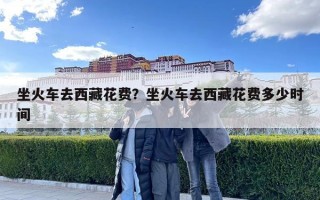 坐火車去西藏花費(fèi)？坐火車去西藏花費(fèi)多少時(shí)間
