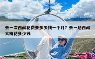 去一次西藏花費要多少錢一個月？去一趟西藏大概花多少錢