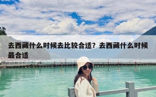 去西藏什么時(shí)候去比較合適？去西藏什么時(shí)候最合適