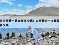 游玩西藏一共大概多少錢？去西藏玩一次要花多少錢