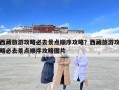 西藏旅游攻略必去景點順序攻略？西藏旅游攻略必去景點順序攻略圖片