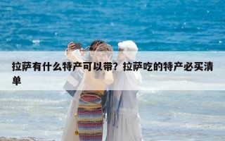拉薩有什么特產(chǎn)可以帶？拉薩吃的特產(chǎn)必買清單