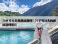 70歲可以去西藏旅游嗎？70歲可以去西藏旅游嗎現在