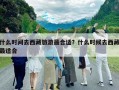 什么時間去西藏旅游最合適？什么時候去西藏最適合
