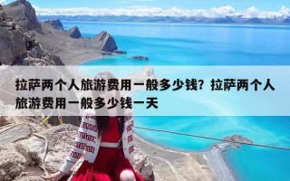 拉薩兩個人旅游費用一般多少錢？拉薩兩個人旅游費用一般多少錢一天