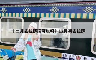 十二月去拉薩玩可以嗎？12月初去拉薩