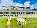 西藏阿里玩一圈要大概多少錢？西藏阿里玩一圈要大概多少錢人民幣