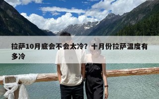 拉薩10月底會(huì)不會(huì)太冷？十月份拉薩溫度有多冷