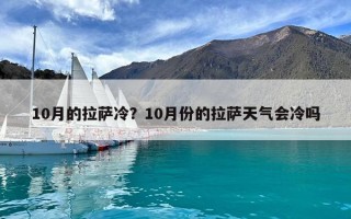 10月的拉薩冷？10月份的拉薩天氣會冷嗎