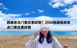 西藏景點門票優惠政策？2020西藏旅游景點門票優惠政策