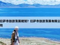 拉薩市旅游發(fā)展規(guī)劃？拉薩市旅游發(fā)展有限公司