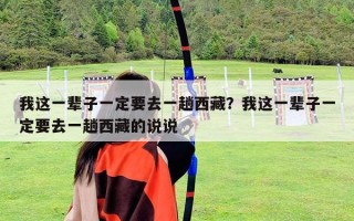 我這一輩子一定要去一趟西藏？我這一輩子一定要去一趟西藏的說說