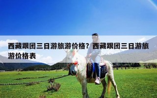 西藏跟團三日游旅游價格？西藏跟團三日游旅游價格表