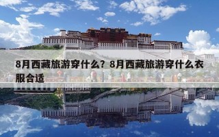 8月西藏旅游穿什么?8月西藏旅游穿什么衣服合適 8月西藏旅游穿什么?8月西藏旅游穿什么衣服合適