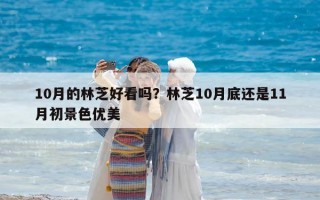 10月的林芝好看嗎？林芝10月底還是11月初景色優美