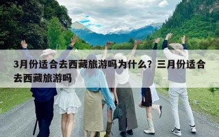 3月份適合去西藏旅游嗎為什么？三月份適合去西藏旅游嗎
