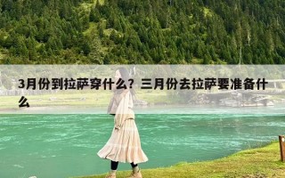 3月份到拉薩穿什么？三月份去拉薩要準(zhǔn)備什么