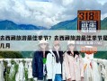 去西藏旅游最佳季節(jié)？去西藏旅游最佳季節(jié)是幾月