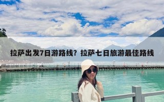 拉薩出發7日游路線？拉薩七日旅游最佳路線