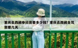 重慶去西藏參團需要多少錢？重慶去西藏自駕需要幾天