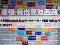 去西藏旅游哪家旅行社好一點(diǎn)？西藏當(dāng)?shù)芈眯猩缒募液? class=